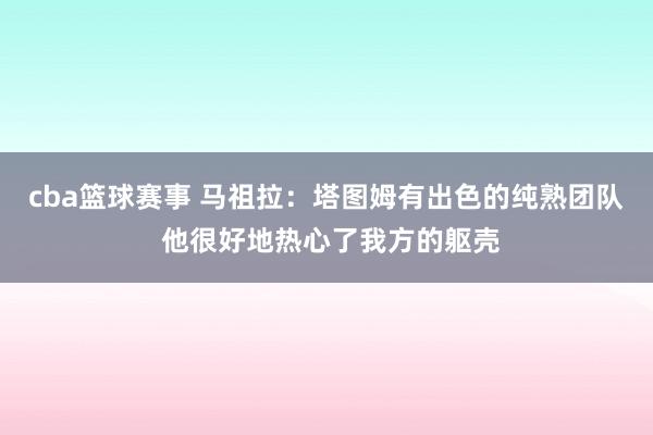 cba篮球赛事 马祖拉：塔图姆有出色的纯熟团队 他很好地热心了我方的躯壳