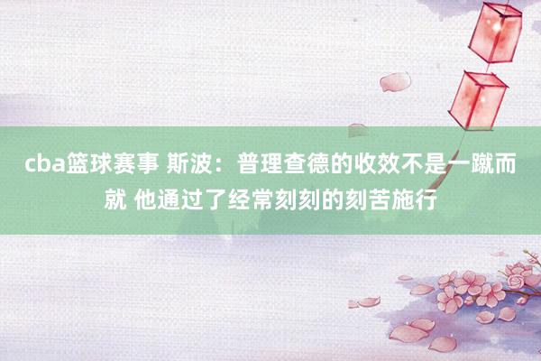 cba篮球赛事 斯波：普理查德的收效不是一蹴而就 他通过了经常刻刻的刻苦施行