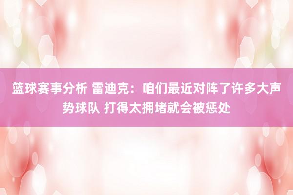 篮球赛事分析 雷迪克：咱们最近对阵了许多大声势球队 打得太拥堵就会被惩处