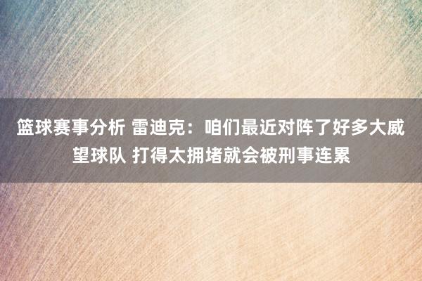 篮球赛事分析 雷迪克：咱们最近对阵了好多大威望球队 打得太拥堵就会被刑事连累