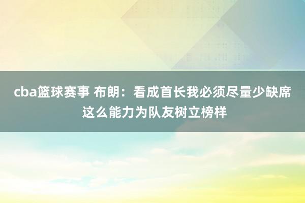 cba篮球赛事 布朗：看成首长我必须尽量少缺席 这么能力为队友树立榜样