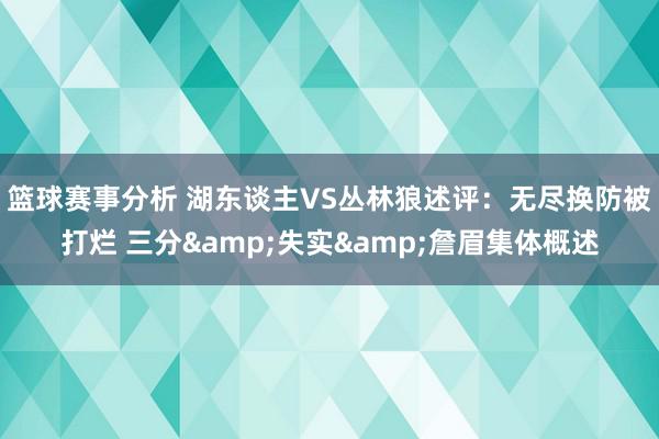 篮球赛事分析 湖东谈主VS丛林狼述评：无尽换防被打烂 三分&失实&詹眉集体概述