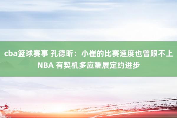 cba篮球赛事 孔德昕：小崔的比赛速度也曾跟不上NBA 有契机多应酬展定约进步