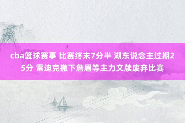 cba篮球赛事 比赛终末7分半 湖东说念主过期25分 雷迪克撤下詹眉等主力文牍废弃比赛