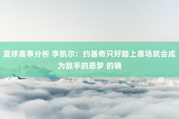 篮球赛事分析 李凯尔：约基奇只好踏上赛场就会成为敌手的恶梦 的确