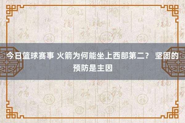 今日篮球赛事 火箭为何能坐上西部第二？ 坚固的预防是主因