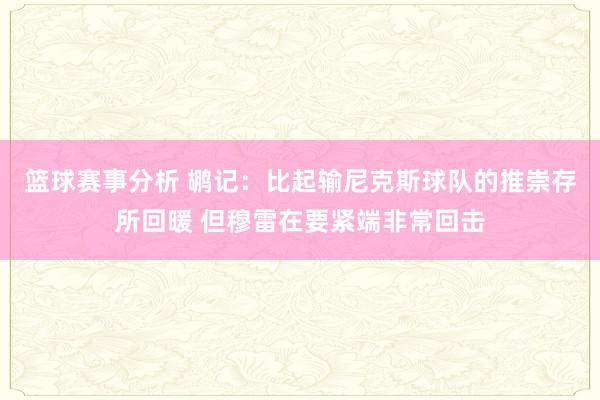 篮球赛事分析 鹕记：比起输尼克斯球队的推崇存所回暖 但穆雷在要紧端非常回击