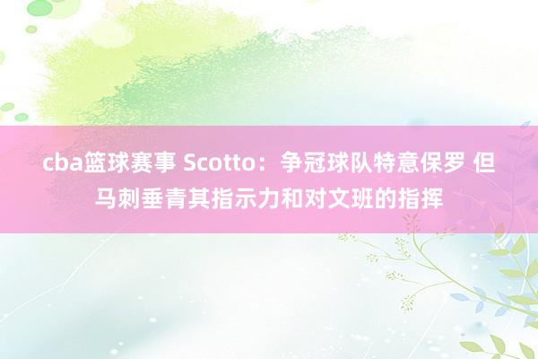 cba篮球赛事 Scotto：争冠球队特意保罗 但马刺垂青其指示力和对文班的指挥