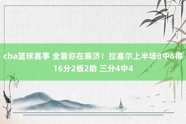 cba篮球赛事 全靠你在赈济！拉塞尔上半场8中6得16分2板2助 三分4中4