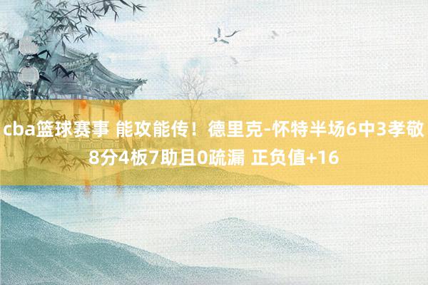 cba篮球赛事 能攻能传！德里克-怀特半场6中3孝敬8分4板7助且0疏漏 正负值+16