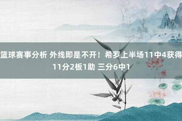 篮球赛事分析 外线即是不开！希罗上半场11中4获得11分2板1助 三分6中1