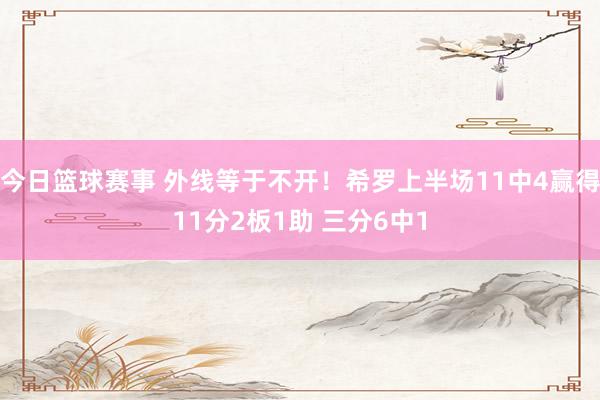 今日篮球赛事 外线等于不开！希罗上半场11中4赢得11分2板1助 三分6中1