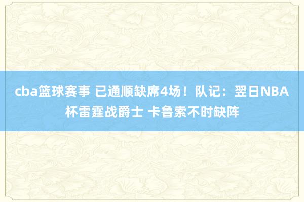 cba篮球赛事 已通顺缺席4场！队记：翌日NBA杯雷霆战爵士 卡鲁索不时缺阵