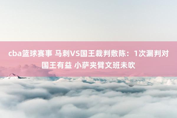 cba篮球赛事 马刺VS国王裁判敷陈：1次漏判对国王有益 小萨夹臂文班未吹