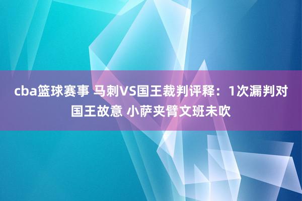 cba篮球赛事 马刺VS国王裁判评释：1次漏判对国王故意 小萨夹臂文班未吹