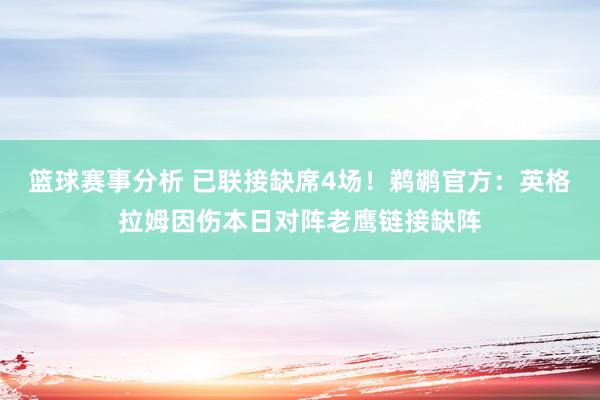 篮球赛事分析 已联接缺席4场！鹈鹕官方：英格拉姆因伤本日对阵老鹰链接缺阵