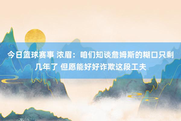 今日篮球赛事 浓眉：咱们知谈詹姆斯的糊口只剩几年了 但愿能好好诈欺这段工夫