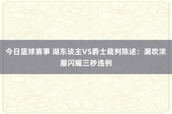 今日篮球赛事 湖东谈主VS爵士裁判陈述：漏吹浓眉闪耀三秒违例