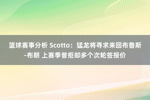 篮球赛事分析 Scotto：猛龙将寻求来回布鲁斯-布朗 上赛季曾拒却多个次轮签报价