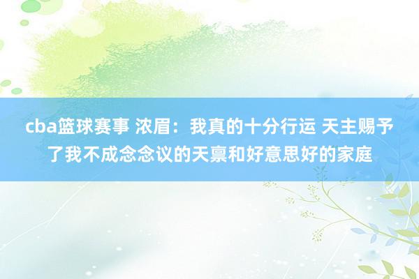 cba篮球赛事 浓眉：我真的十分行运 天主赐予了我不成念念议的天禀和好意思好的家庭