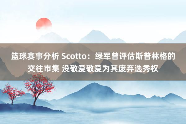 篮球赛事分析 Scotto：绿军曾评估斯普林格的交往市集 没敬爱敬爱为其废弃选秀权