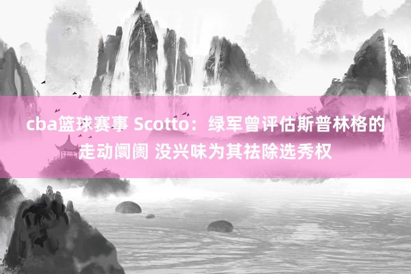 cba篮球赛事 Scotto：绿军曾评估斯普林格的走动阛阓 没兴味为其祛除选秀权