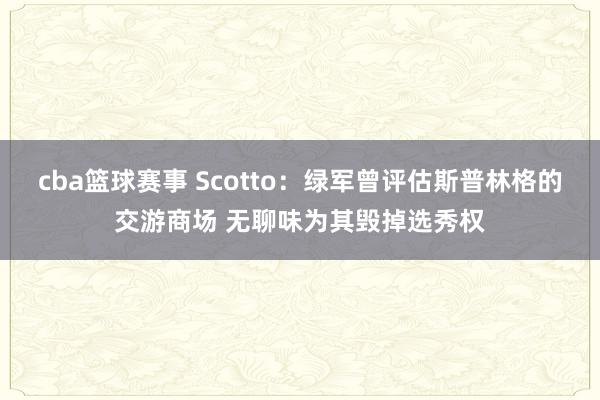 cba篮球赛事 Scotto：绿军曾评估斯普林格的交游商场 无聊味为其毁掉选秀权