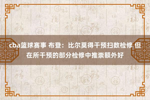 cba篮球赛事 布登：比尔莫得干预扫数检修 但在所干预的部分检修中推崇额外好