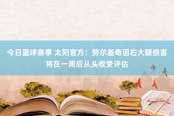 今日篮球赛事 太阳官方：努尔基奇因右大腿损害将在一周后从头收受评估